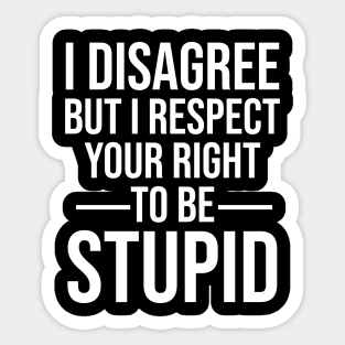 I disagree but I respect your right to be stupid Sticker